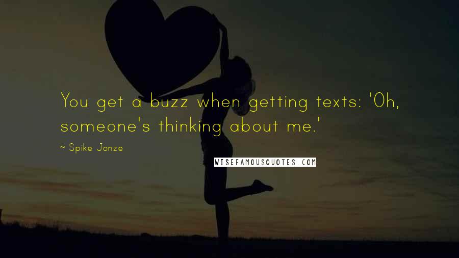 Spike Jonze Quotes: You get a buzz when getting texts: 'Oh, someone's thinking about me.'