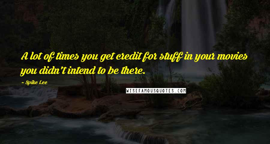 Spike Lee Quotes: A lot of times you get credit for stuff in your movies you didn't intend to be there.