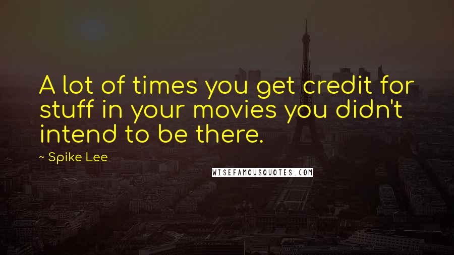 Spike Lee Quotes: A lot of times you get credit for stuff in your movies you didn't intend to be there.