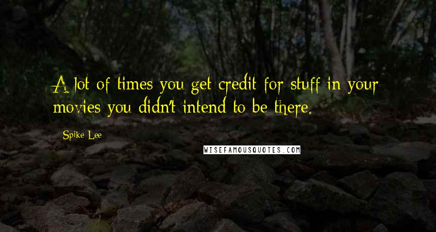 Spike Lee Quotes: A lot of times you get credit for stuff in your movies you didn't intend to be there.