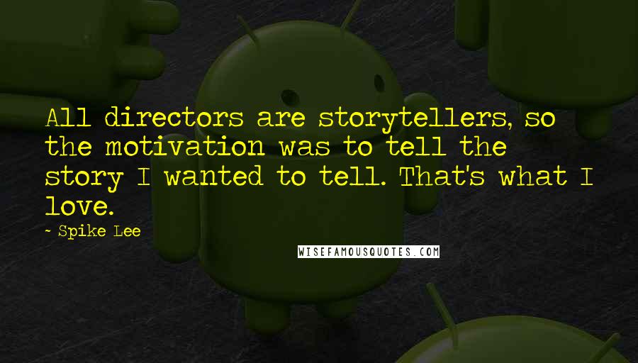 Spike Lee Quotes: All directors are storytellers, so the motivation was to tell the story I wanted to tell. That's what I love.