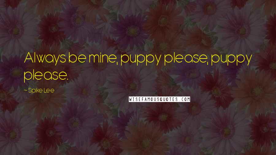 Spike Lee Quotes: Always be mine, puppy please, puppy please.