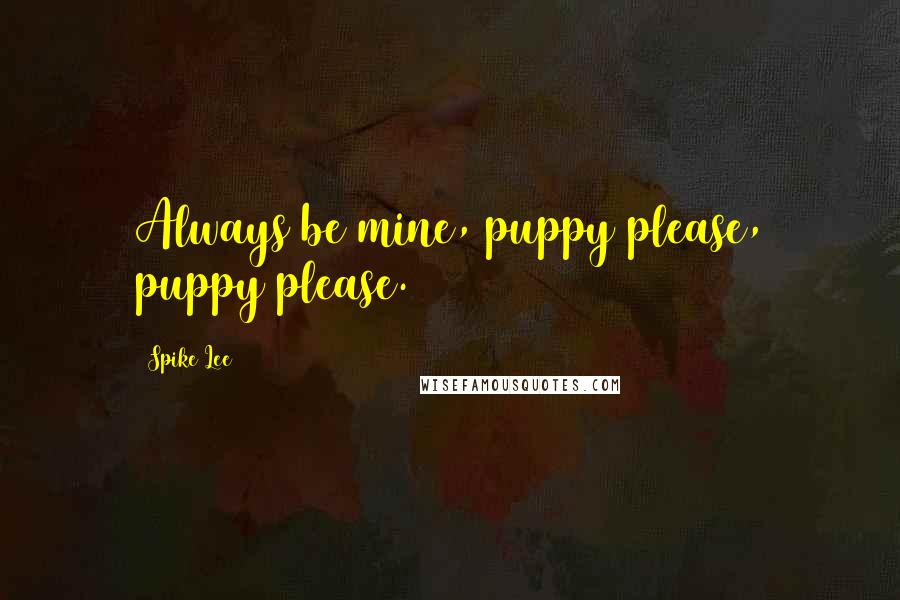 Spike Lee Quotes: Always be mine, puppy please, puppy please.