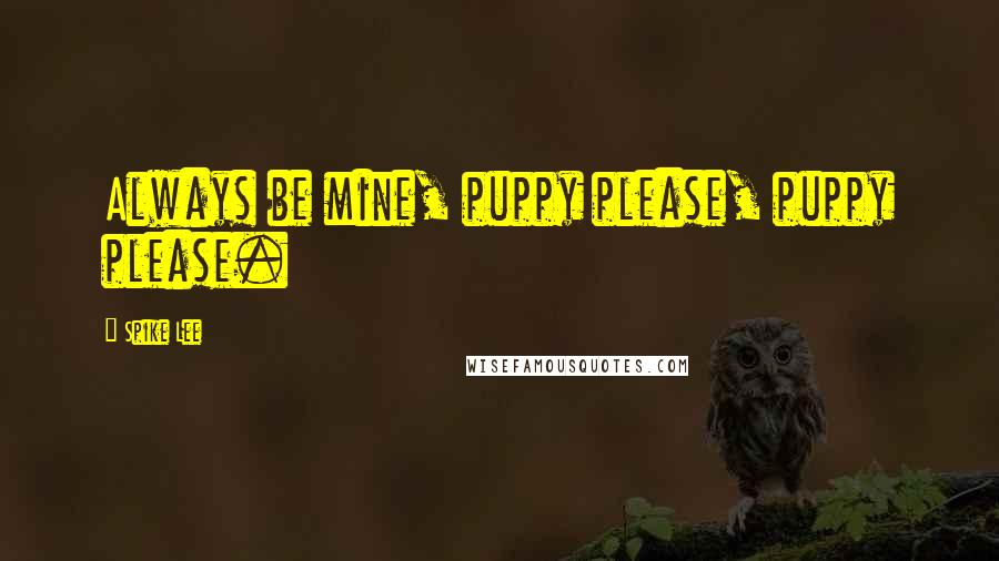 Spike Lee Quotes: Always be mine, puppy please, puppy please.