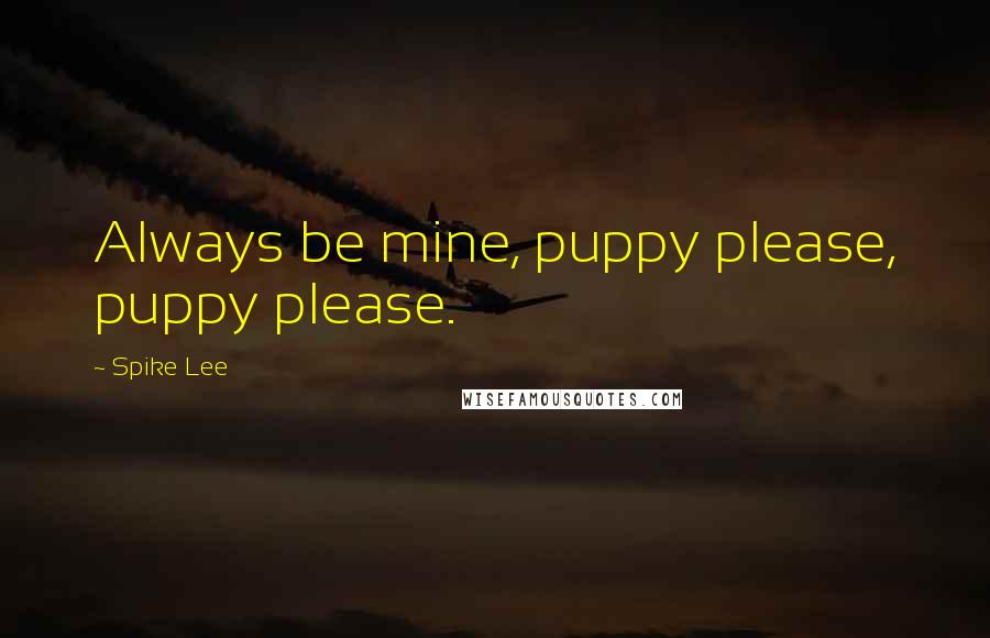 Spike Lee Quotes: Always be mine, puppy please, puppy please.