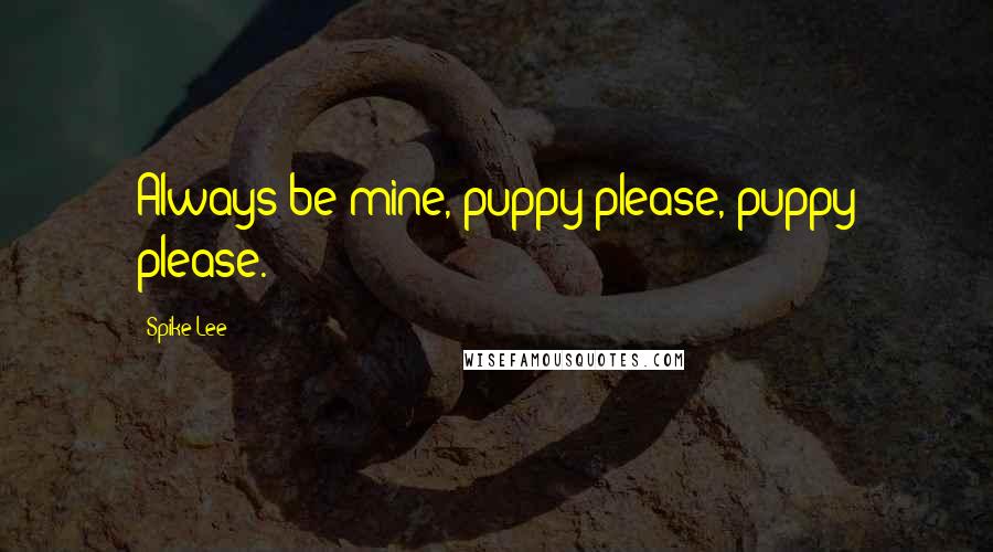 Spike Lee Quotes: Always be mine, puppy please, puppy please.