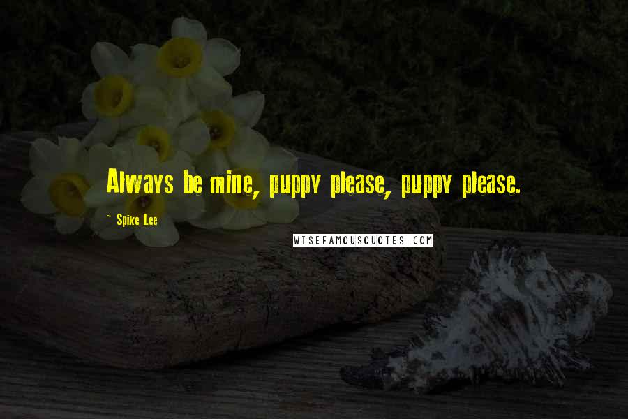 Spike Lee Quotes: Always be mine, puppy please, puppy please.