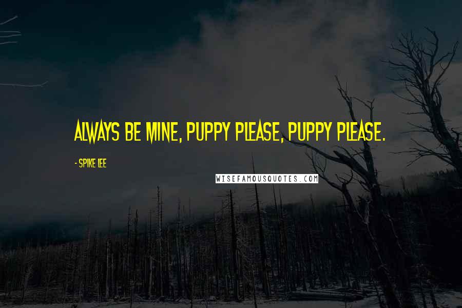 Spike Lee Quotes: Always be mine, puppy please, puppy please.