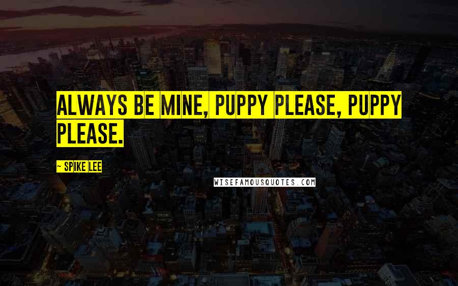 Spike Lee Quotes: Always be mine, puppy please, puppy please.