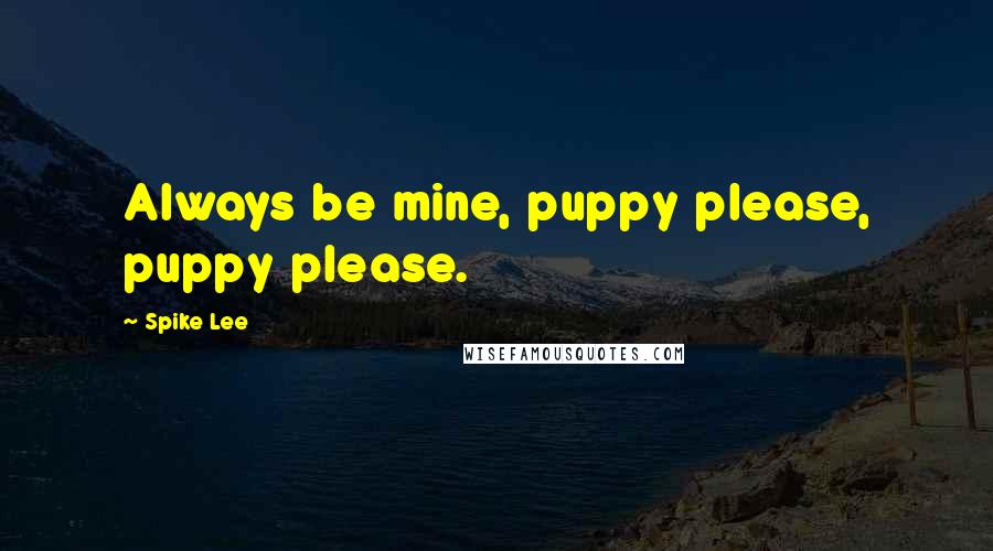 Spike Lee Quotes: Always be mine, puppy please, puppy please.