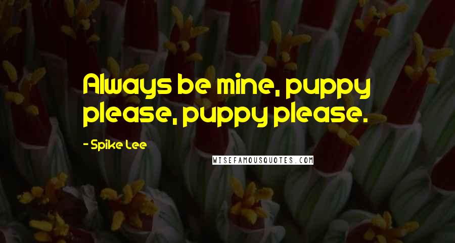 Spike Lee Quotes: Always be mine, puppy please, puppy please.