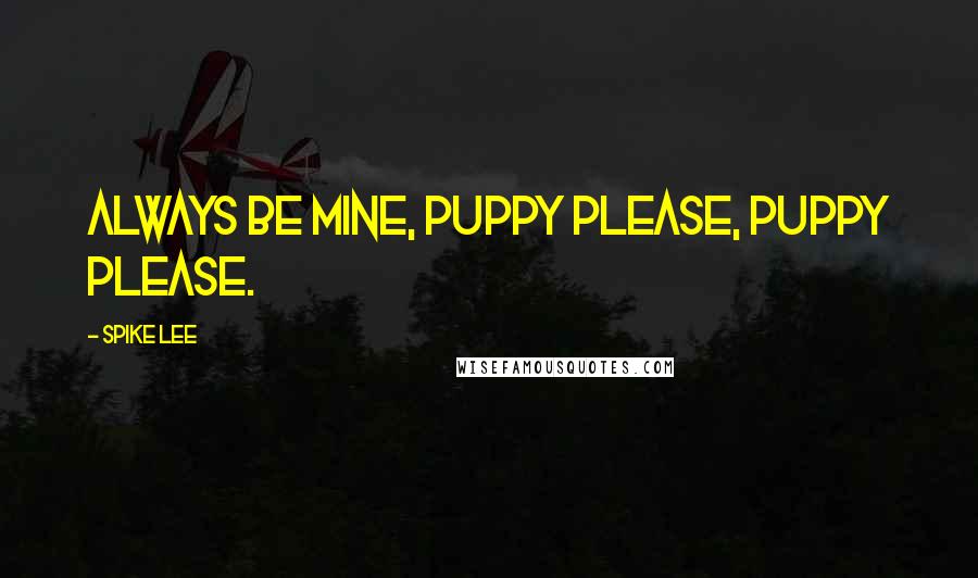 Spike Lee Quotes: Always be mine, puppy please, puppy please.