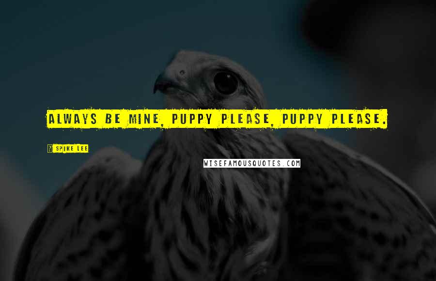 Spike Lee Quotes: Always be mine, puppy please, puppy please.