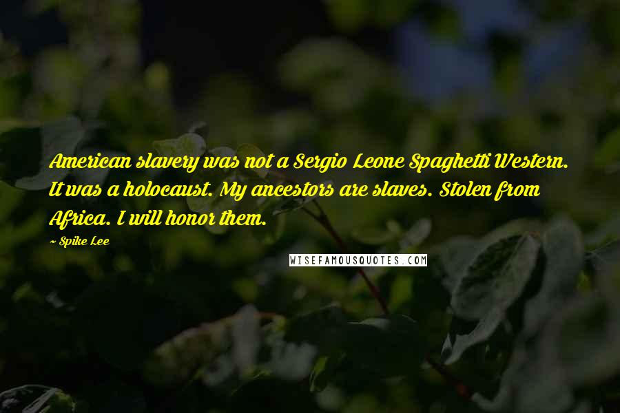Spike Lee Quotes: American slavery was not a Sergio Leone Spaghetti Western. It was a holocaust. My ancestors are slaves. Stolen from Africa. I will honor them.