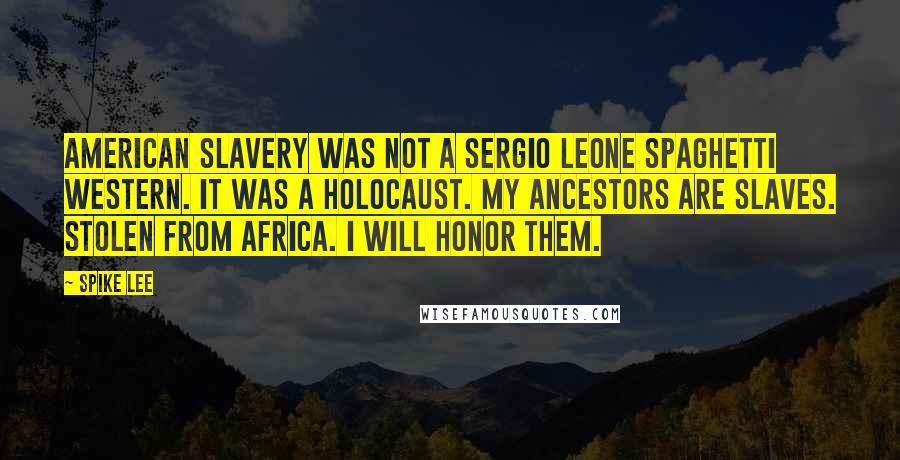 Spike Lee Quotes: American slavery was not a Sergio Leone Spaghetti Western. It was a holocaust. My ancestors are slaves. Stolen from Africa. I will honor them.