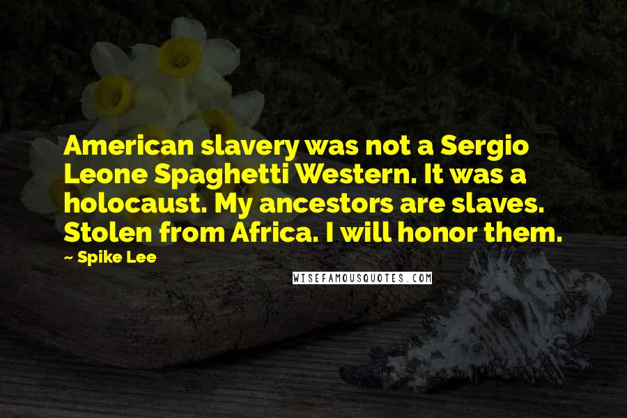 Spike Lee Quotes: American slavery was not a Sergio Leone Spaghetti Western. It was a holocaust. My ancestors are slaves. Stolen from Africa. I will honor them.