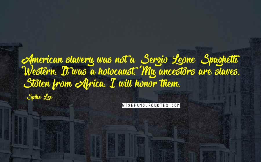 Spike Lee Quotes: American slavery was not a Sergio Leone Spaghetti Western. It was a holocaust. My ancestors are slaves. Stolen from Africa. I will honor them.