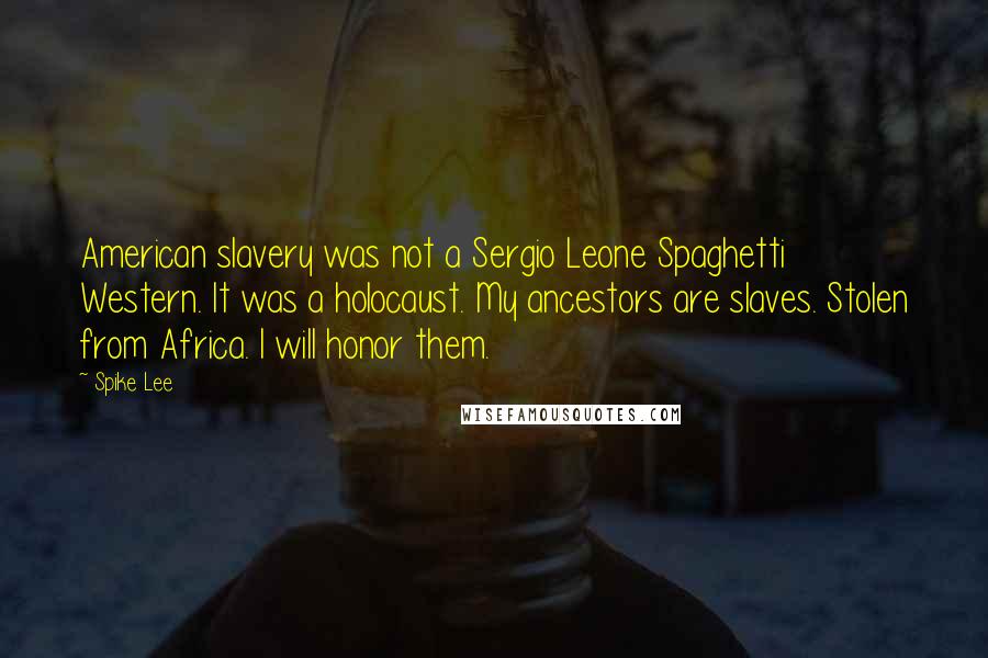 Spike Lee Quotes: American slavery was not a Sergio Leone Spaghetti Western. It was a holocaust. My ancestors are slaves. Stolen from Africa. I will honor them.