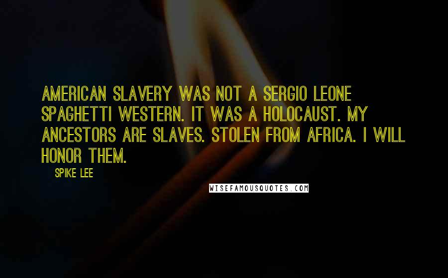 Spike Lee Quotes: American slavery was not a Sergio Leone Spaghetti Western. It was a holocaust. My ancestors are slaves. Stolen from Africa. I will honor them.