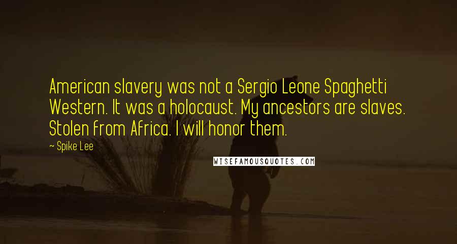 Spike Lee Quotes: American slavery was not a Sergio Leone Spaghetti Western. It was a holocaust. My ancestors are slaves. Stolen from Africa. I will honor them.