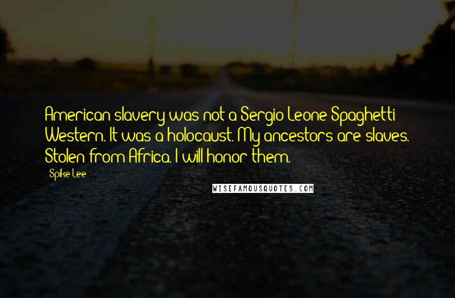 Spike Lee Quotes: American slavery was not a Sergio Leone Spaghetti Western. It was a holocaust. My ancestors are slaves. Stolen from Africa. I will honor them.