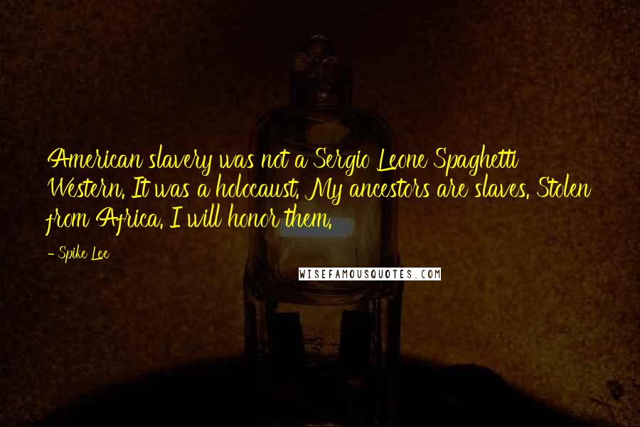 Spike Lee Quotes: American slavery was not a Sergio Leone Spaghetti Western. It was a holocaust. My ancestors are slaves. Stolen from Africa. I will honor them.
