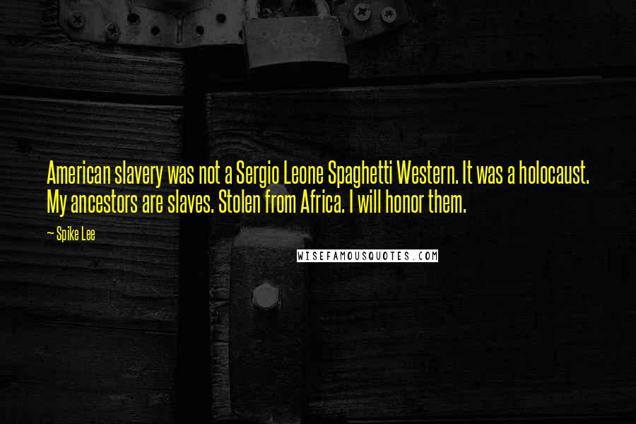 Spike Lee Quotes: American slavery was not a Sergio Leone Spaghetti Western. It was a holocaust. My ancestors are slaves. Stolen from Africa. I will honor them.