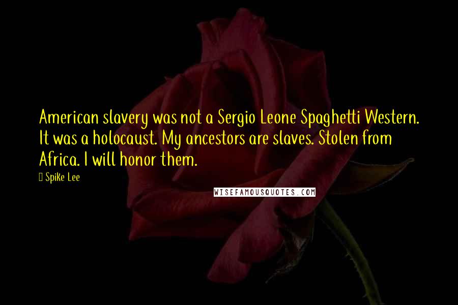 Spike Lee Quotes: American slavery was not a Sergio Leone Spaghetti Western. It was a holocaust. My ancestors are slaves. Stolen from Africa. I will honor them.