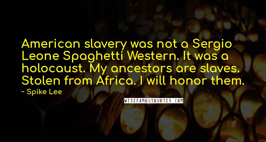 Spike Lee Quotes: American slavery was not a Sergio Leone Spaghetti Western. It was a holocaust. My ancestors are slaves. Stolen from Africa. I will honor them.