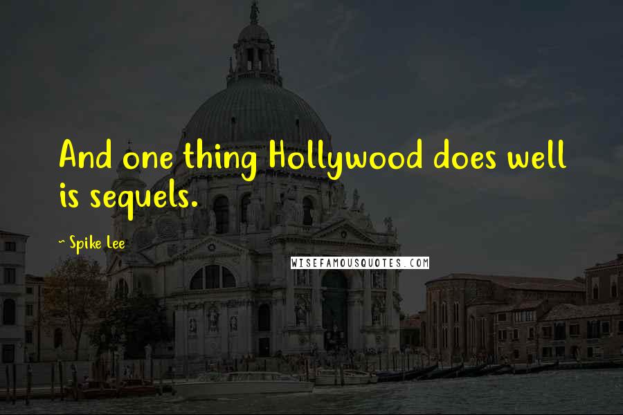 Spike Lee Quotes: And one thing Hollywood does well is sequels.