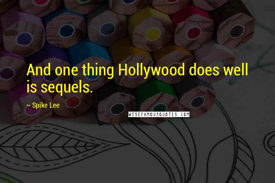 Spike Lee Quotes: And one thing Hollywood does well is sequels.