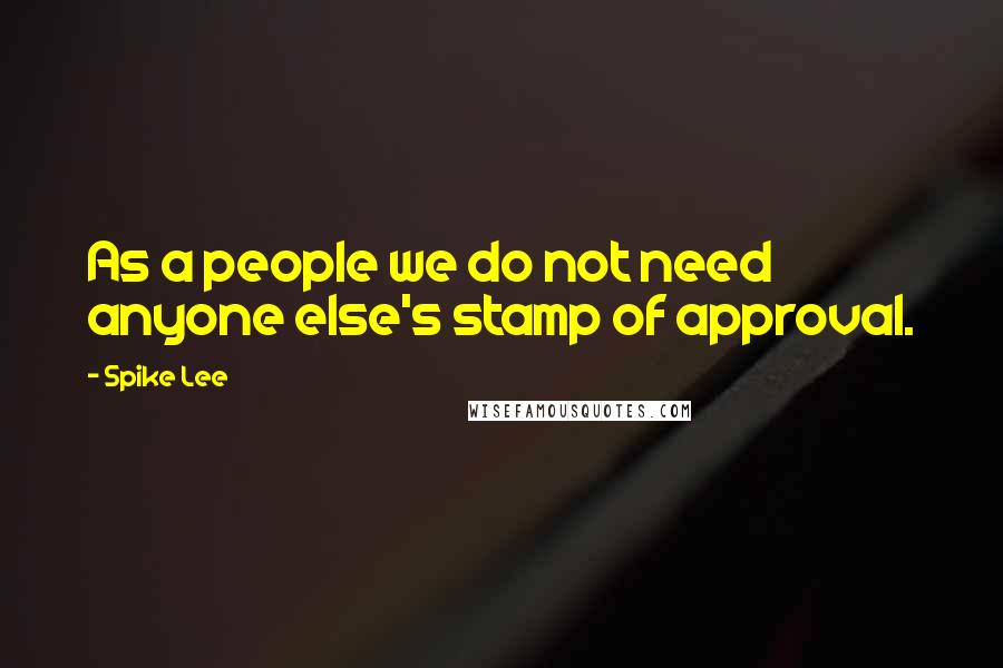 Spike Lee Quotes: As a people we do not need anyone else's stamp of approval.