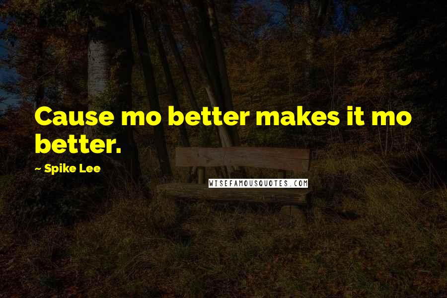 Spike Lee Quotes: Cause mo better makes it mo better.
