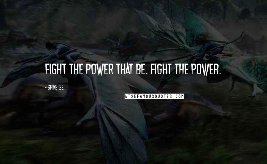 Spike Lee Quotes: Fight the power that be. Fight the power.