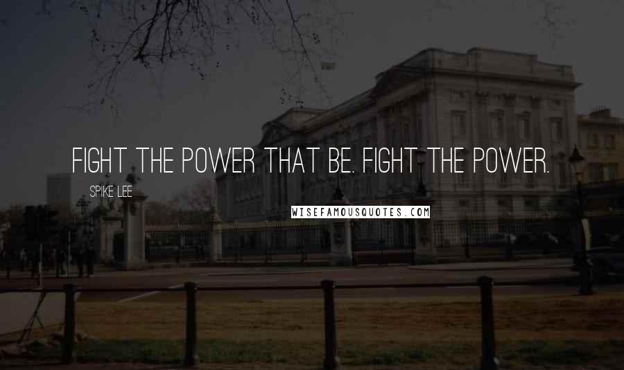 Spike Lee Quotes: Fight the power that be. Fight the power.