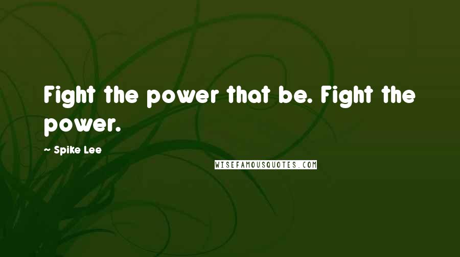 Spike Lee Quotes: Fight the power that be. Fight the power.