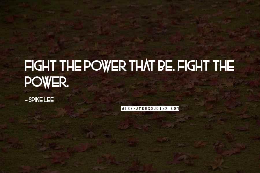 Spike Lee Quotes: Fight the power that be. Fight the power.