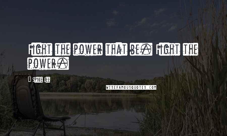 Spike Lee Quotes: Fight the power that be. Fight the power.