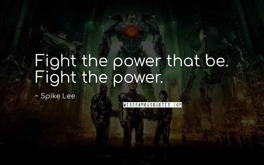 Spike Lee Quotes: Fight the power that be. Fight the power.