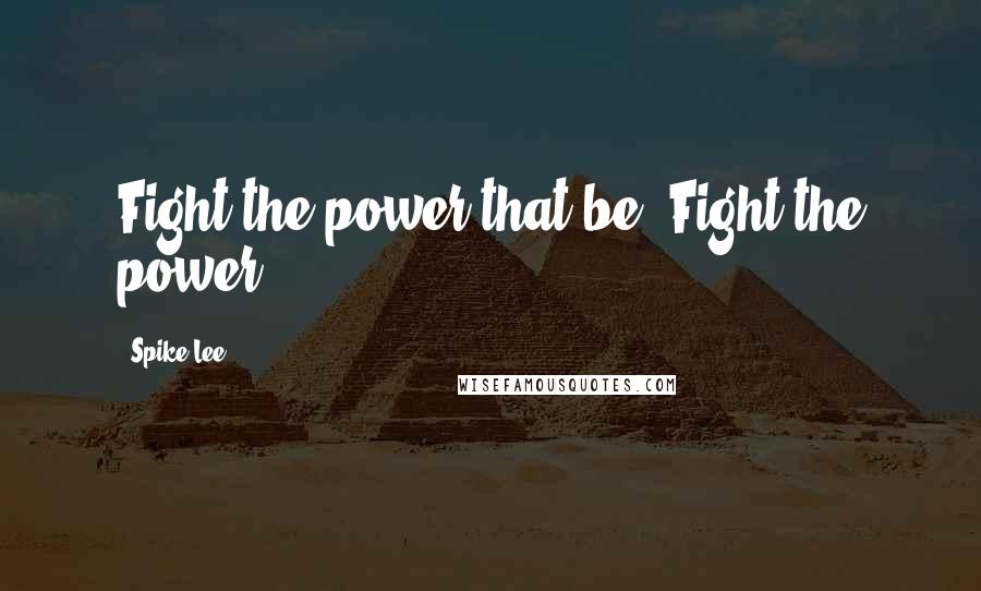 Spike Lee Quotes: Fight the power that be. Fight the power.