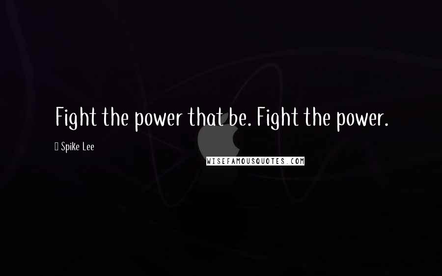 Spike Lee Quotes: Fight the power that be. Fight the power.