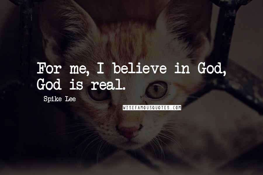 Spike Lee Quotes: For me, I believe in God, God is real.