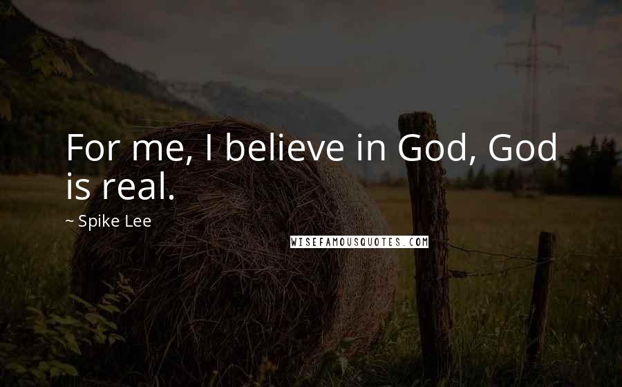 Spike Lee Quotes: For me, I believe in God, God is real.