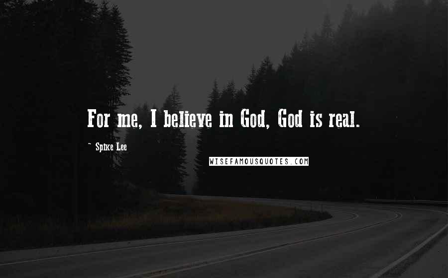 Spike Lee Quotes: For me, I believe in God, God is real.