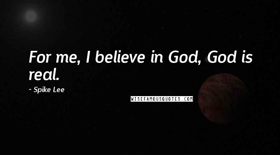 Spike Lee Quotes: For me, I believe in God, God is real.