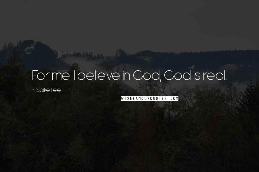 Spike Lee Quotes: For me, I believe in God, God is real.