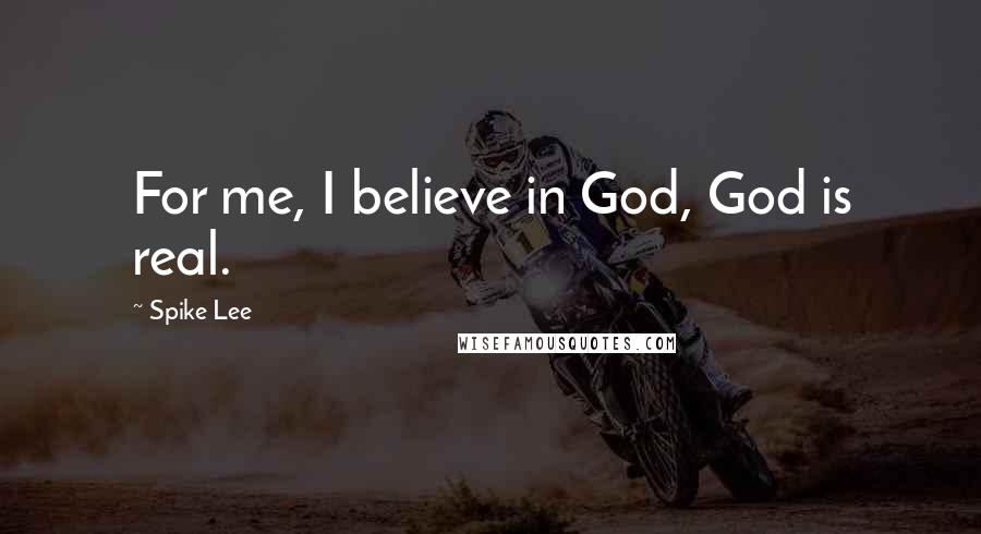Spike Lee Quotes: For me, I believe in God, God is real.
