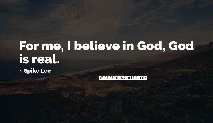 Spike Lee Quotes: For me, I believe in God, God is real.