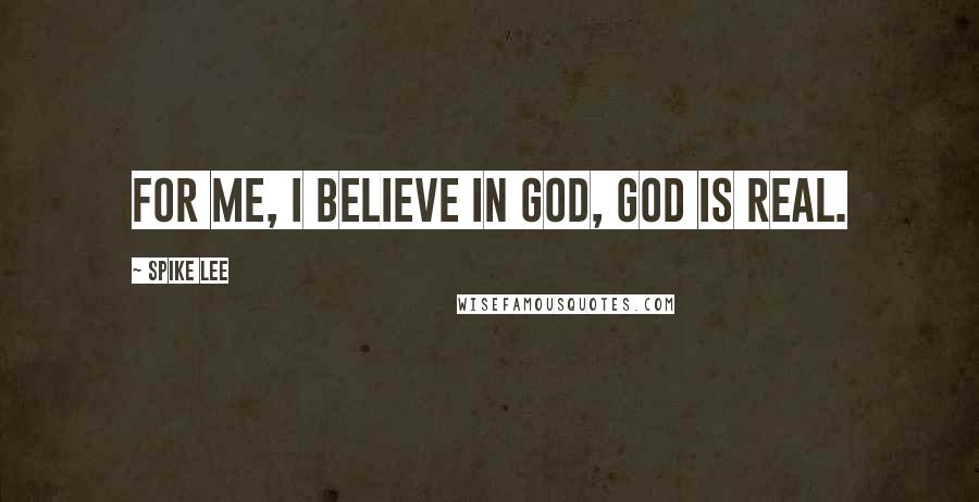 Spike Lee Quotes: For me, I believe in God, God is real.