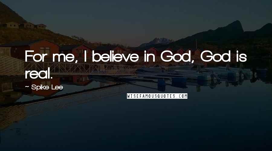 Spike Lee Quotes: For me, I believe in God, God is real.